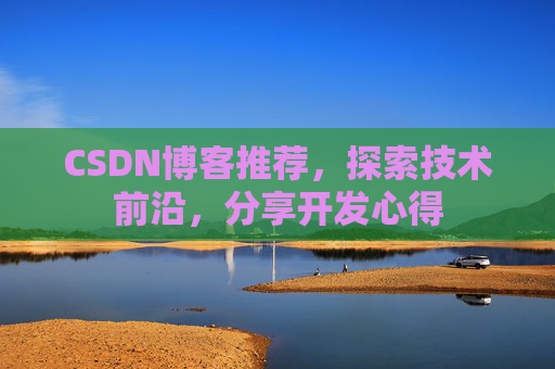 CSDN博客推荐,探索技术前沿,分享开发心得 CSDN博客推荐,探索技术前沿,分享开发心得